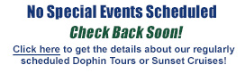 link to upcoming special events; no events scheduled, order tickets to purchase dolphin or sunset cruise tickets 